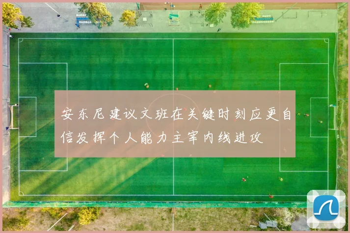安东尼建议文班在关键时刻应更自信发挥个人能力主宰内线进攻