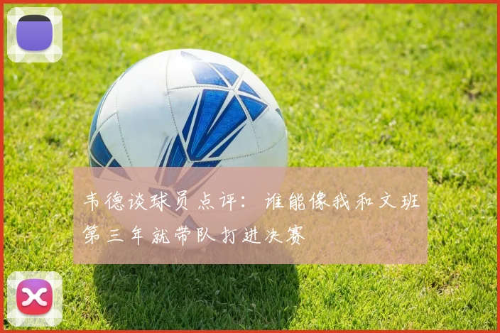 韦德谈球员点评：谁能像我和文班第三年就带队打进决赛