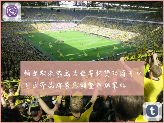 帕尔默未能成为世界杯赞助商可口可乐等品牌紧急调整市场策略