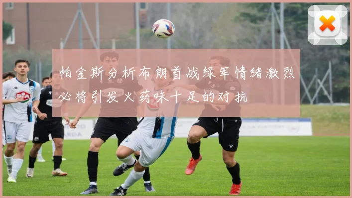 帕金斯分析布朗首战绿军情绪激烈必将引发火药味十足的对抗