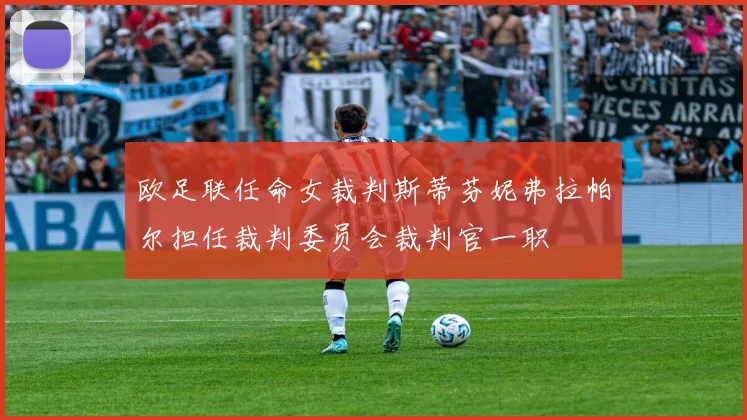 欧足联任命女裁判斯蒂芬妮弗拉帕尔担任裁判委员会裁判官一职