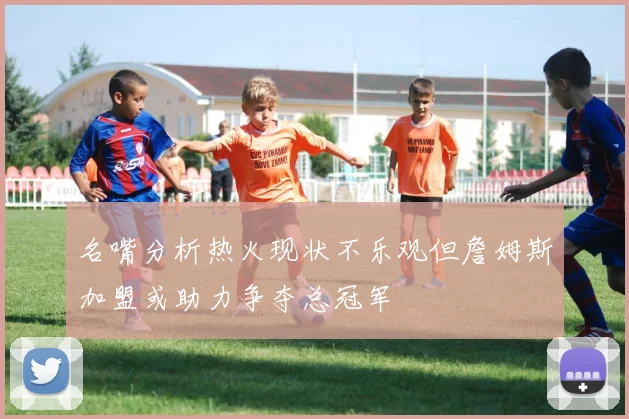 名嘴分析热火现状不乐观但詹姆斯加盟或助力争夺总冠军