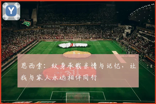 恩西索：纹身承载亲情与记忆，让我与家人永远相伴同行